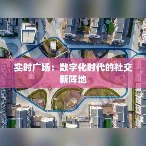 实时广场：数字化时代的社交新阵地