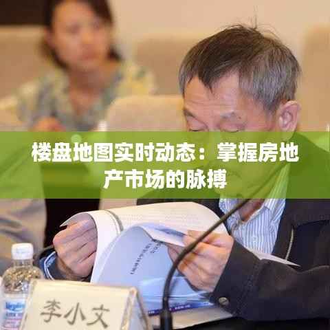 楼盘地图实时动态:掌握房地产市场的脉搏