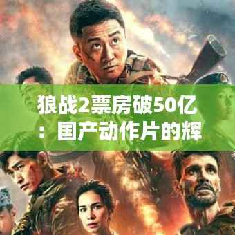 狼战2票房破50亿:国产动作片的辉煌与启示