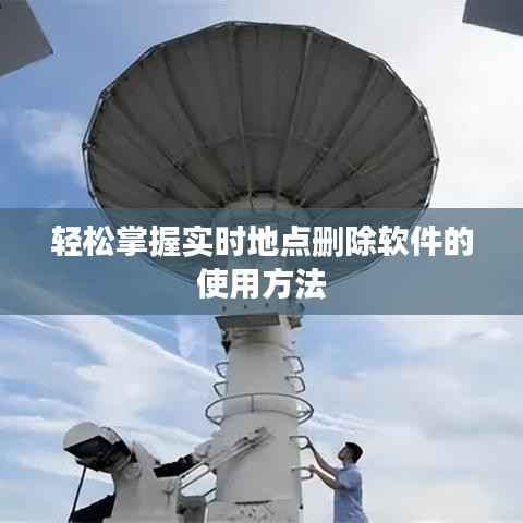 轻松掌握实时地点删除软件的使用方法