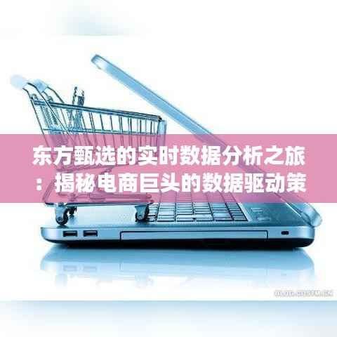 东方甄选的实时数据分析之旅:揭秘电商巨头的数据驱动策略