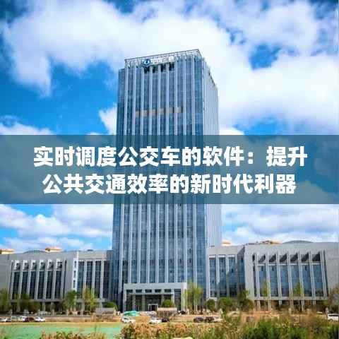 实时调度公交车的软件：提升公共交通效率的新时代利器