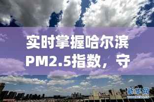 实时掌握哈尔滨PM2.5指数,守护蓝天白云