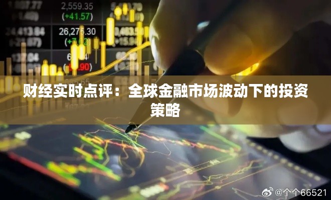 财经实时点评：全球金融市场波动下的投资策略