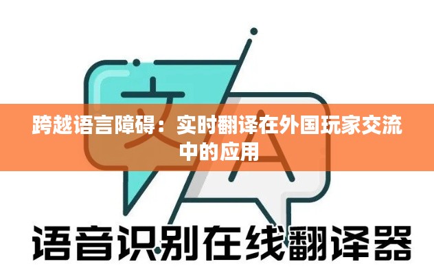 跨越语言障碍:实时翻译在外国玩家交流中的应用