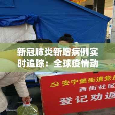 新冠肺炎新增病例实时追踪：全球疫情动态解析