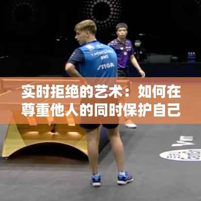 实时拒绝的艺术：如何在尊重他人的同时保护自己