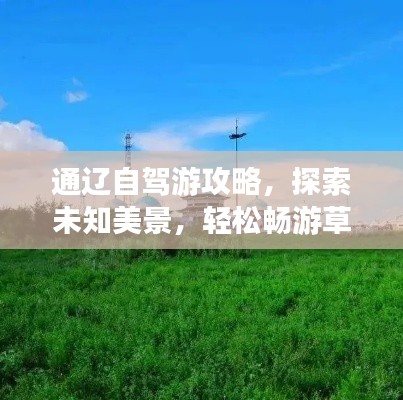 通辽自驾游攻略,探索未知美景,轻松畅游草原秘境!