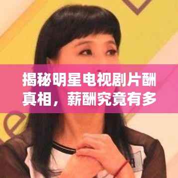 揭秘明星电视剧片酬真相,薪酬究竟有多高?