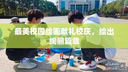 最美校园绘画献礼校庆,绘出绚丽篇章