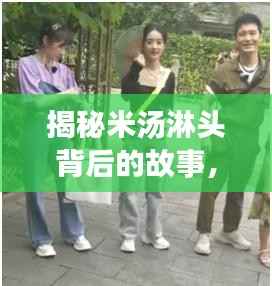 揭秘米汤淋头背后的故事,探寻明星的谜之经历