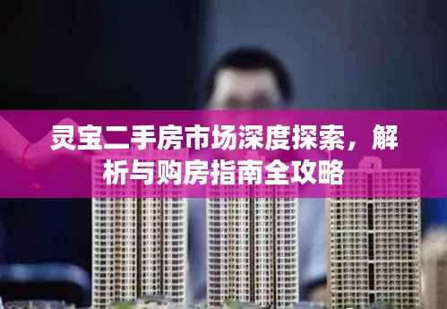 灵宝二手房市场深度探索,解析与购房指南全攻略
