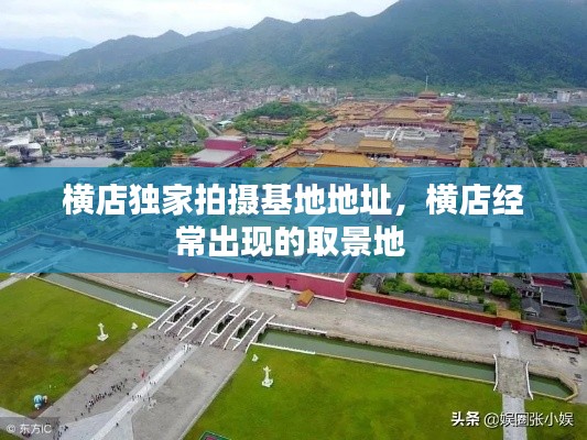 横店独家拍摄基地地址，横店经常出现的取景地 