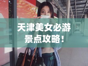 天津美女必游景点攻略！