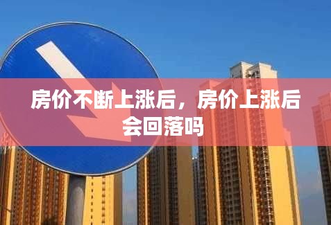 房价不断上涨后,房价上涨后会回落吗