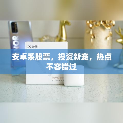 安卓系股票，投资新宠，热点不容错过