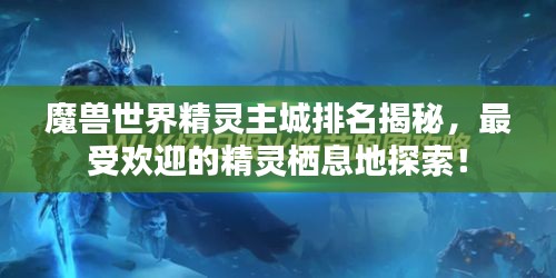 魔兽世界精灵主城排名揭秘，最受欢迎的精灵栖息地探索！