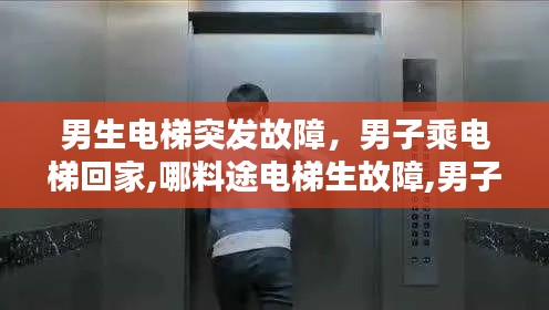 男生电梯突发故障，男子乘电梯回家,哪料途电梯生故障,男子瞬间被弹飞 