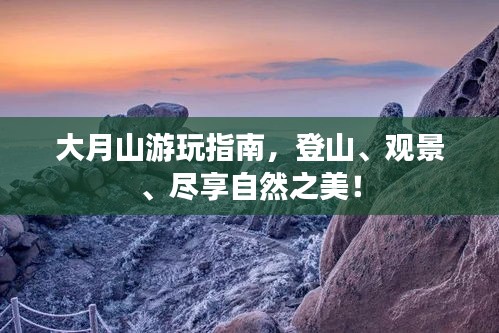 大月山游玩指南,登山、观景、尽享自然之美!