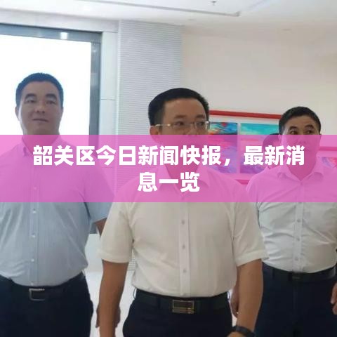 韶关区今日新闻快报,最新消息一览