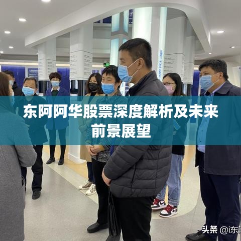 东阿阿华股票深度解析及未来前景展望