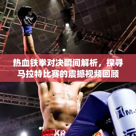热血铁拳对决瞬间解析，探寻马拉特比赛的震撼视频回顾