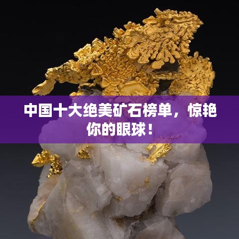 中国十大绝美矿石榜单,惊艳你的眼球!