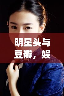 明星头与豆瓣,娱乐圈热议风暴中心